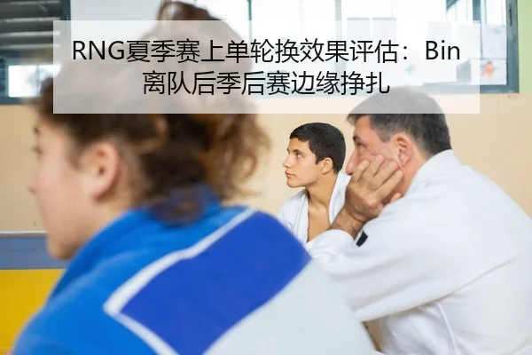 RNG夏季赛上单轮换效果评估：Bin离队后季后赛边缘挣扎